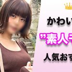 【ハズレ無し】素人モノに出演しているガチで可愛い女の子の人気おすすめランキング